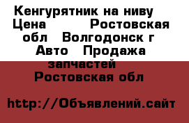 Кенгурятник на ниву  › Цена ­ 700 - Ростовская обл., Волгодонск г. Авто » Продажа запчастей   . Ростовская обл.